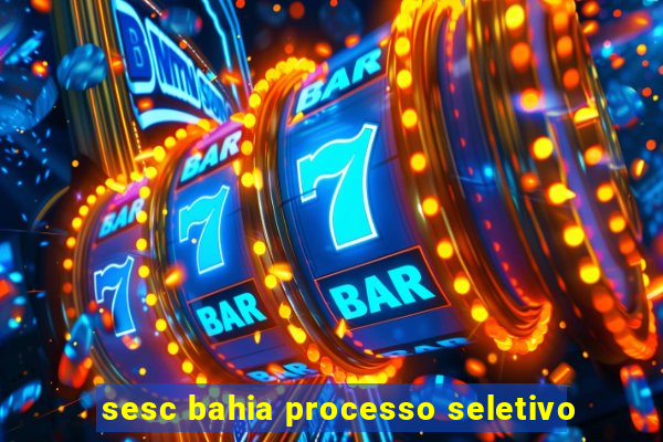 sesc bahia processo seletivo